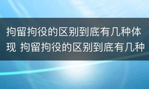 拘留拘役的区别到底有几种体现 拘留拘役的区别到底有几种体现呢