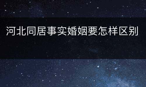 河北同居事实婚姻要怎样区别