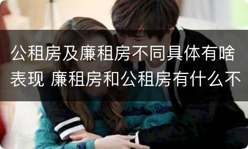 公租房及廉租房不同具体有啥表现 廉租房和公租房有什么不同