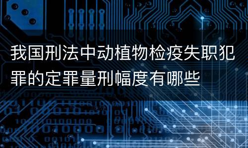 我国刑法中动植物检疫失职犯罪的定罪量刑幅度有哪些