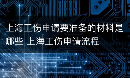 上海工伤申请要准备的材料是哪些 上海工伤申请流程
