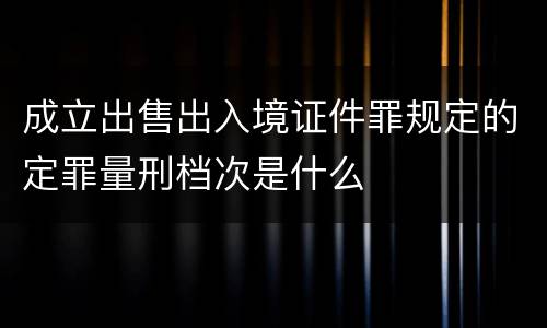 成立出售出入境证件罪规定的定罪量刑档次是什么
