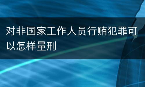 对非国家工作人员行贿犯罪可以怎样量刑