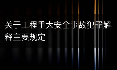 关于工程重大安全事故犯罪解释主要规定