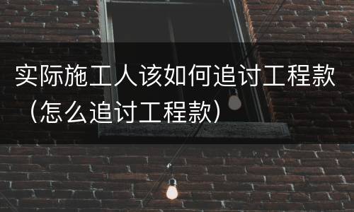 实际施工人该如何追讨工程款（怎么追讨工程款）