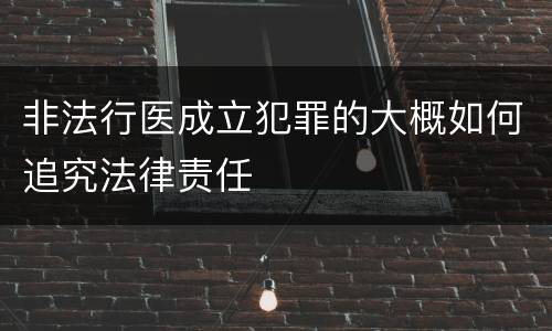 非法行医成立犯罪的大概如何追究法律责任