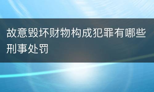 故意毁坏财物构成犯罪有哪些刑事处罚