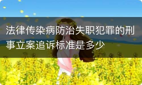法律传染病防治失职犯罪的刑事立案追诉标准是多少