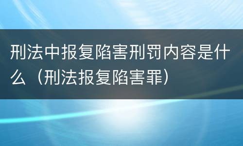 刑法中报复陷害刑罚内容是什么（刑法报复陷害罪）