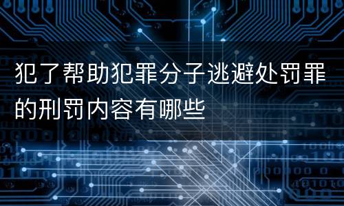 犯了帮助犯罪分子逃避处罚罪的刑罚内容有哪些