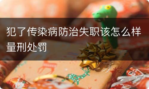 犯了传染病防治失职该怎么样量刑处罚