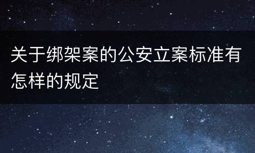 关于绑架案的公安立案标准有怎样的规定