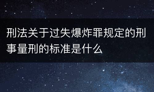刑法关于过失爆炸罪规定的刑事量刑的标准是什么