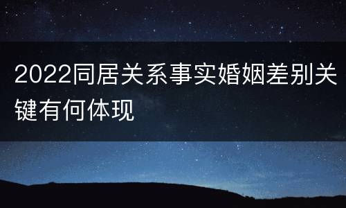 2022同居关系事实婚姻差别关键有何体现