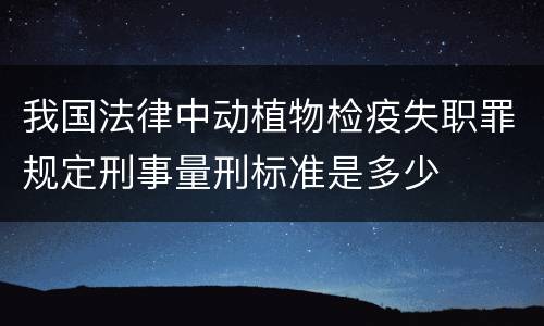 我国法律中动植物检疫失职罪规定刑事量刑标准是多少