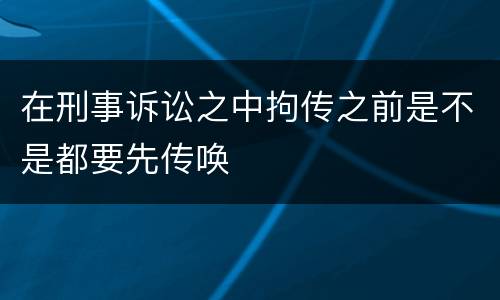 在刑事诉讼之中拘传之前是不是都要先传唤