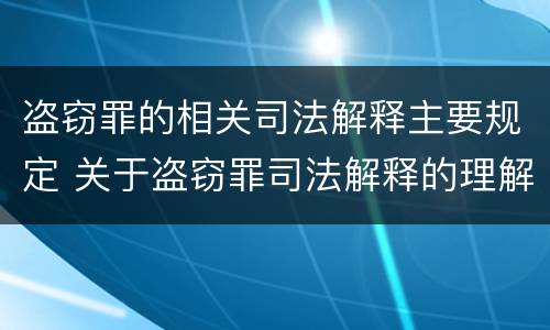 盗窃罪的相关司法解释主要规定 关于盗窃罪司法解释的理解与适用
