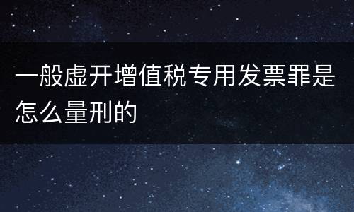 一般虚开增值税专用发票罪是怎么量刑的
