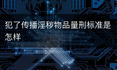 犯了传播淫秽物品量刑标准是怎样