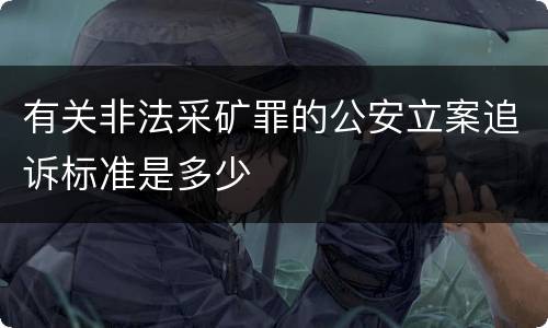 有关非法采矿罪的公安立案追诉标准是多少