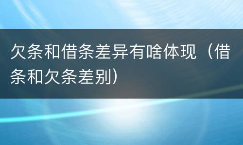 欠条和借条差异有啥体现（借条和欠条差别）