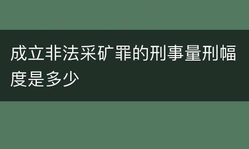 成立非法采矿罪的刑事量刑幅度是多少