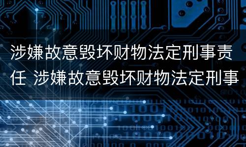 涉嫌故意毁坏财物法定刑事责任 涉嫌故意毁坏财物法定刑事责任是什么