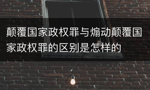 颠覆国家政权罪与煽动颠覆国家政权罪的区别是怎样的