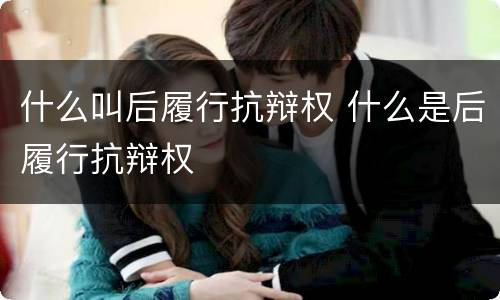 什么叫后履行抗辩权 什么是后履行抗辩权