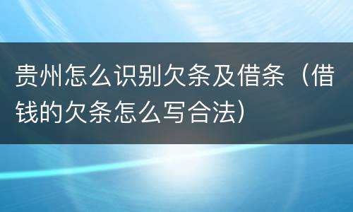 贵州怎么识别欠条及借条（借钱的欠条怎么写合法）
