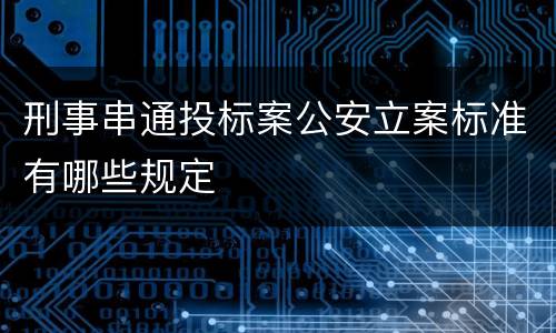 刑事串通投标案公安立案标准有哪些规定