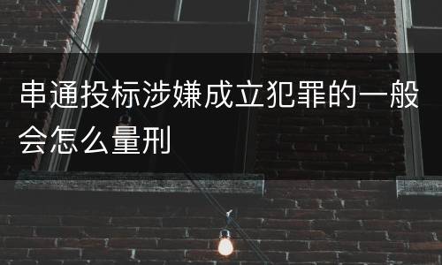 串通投标涉嫌成立犯罪的一般会怎么量刑