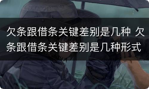欠条跟借条关键差别是几种 欠条跟借条关键差别是几种形式