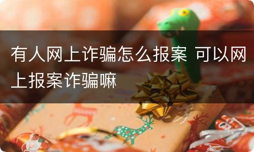有人网上诈骗怎么报案 可以网上报案诈骗嘛