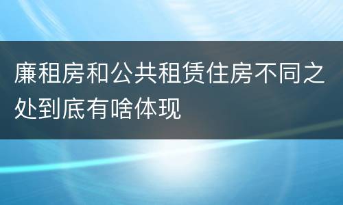 廉租房和公共租赁住房不同之处到底有啥体现