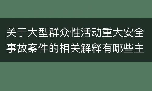 关于大型群众性活动重大安全事故案件的相关解释有哪些主要规定