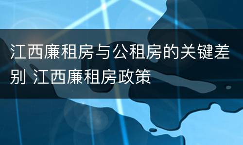 江西廉租房与公租房的关键差别 江西廉租房政策