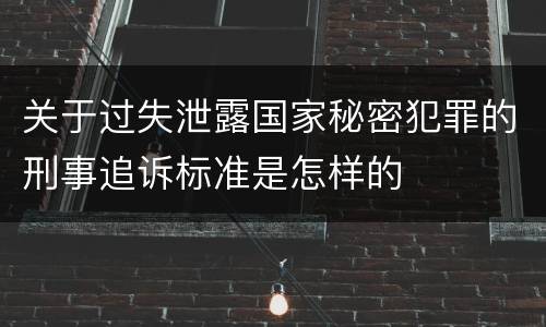 关于过失泄露国家秘密犯罪的刑事追诉标准是怎样的