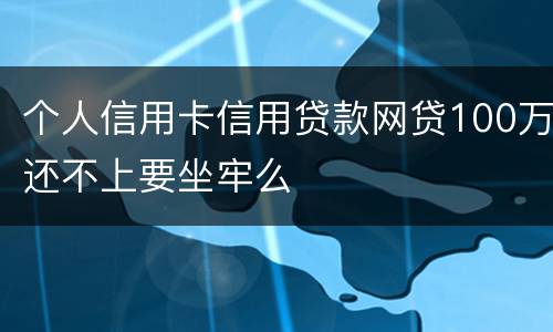 个人信用卡信用贷款网贷100万还不上要坐牢么