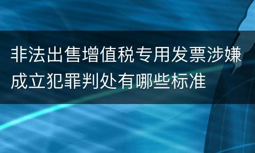 非法出售增值税专用发票涉嫌成立犯罪判处有哪些标准