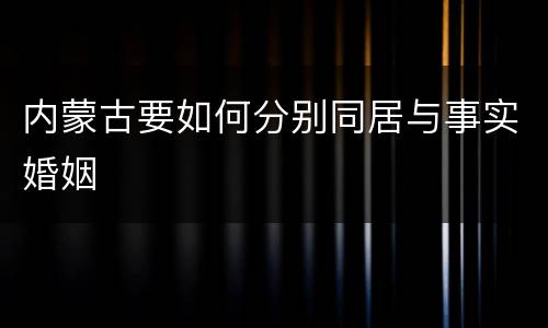 内蒙古要如何分别同居与事实婚姻