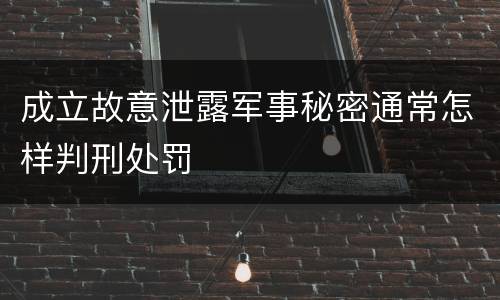 成立故意泄露军事秘密通常怎样判刑处罚