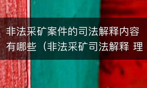 非法采矿案件的司法解释内容有哪些（非法采矿司法解释 理解）
