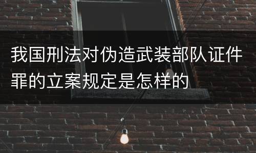 我国刑法对伪造武装部队证件罪的立案规定是怎样的