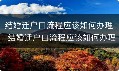 结婚迁户口流程应该如何办理 结婚迁户口流程应该如何办理手续