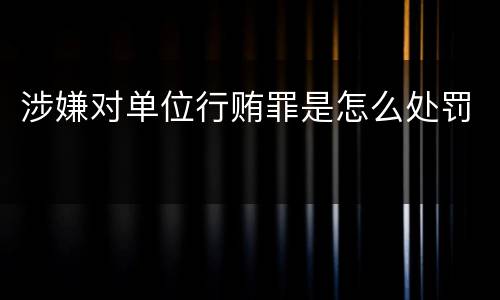 涉嫌对单位行贿罪是怎么处罚