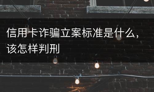 信用卡诈骗立案标准是什么，该怎样判刑