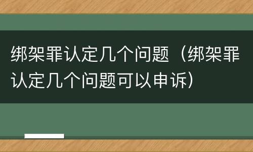 绑架罪认定几个问题（绑架罪认定几个问题可以申诉）
