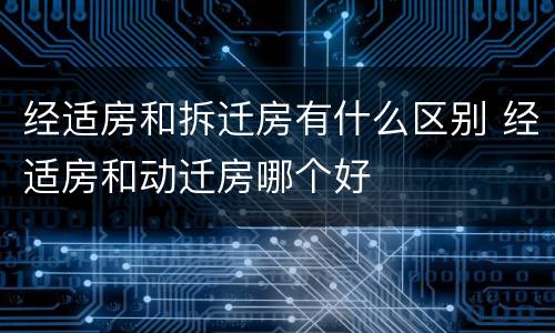 经适房和拆迁房有什么区别 经适房和动迁房哪个好