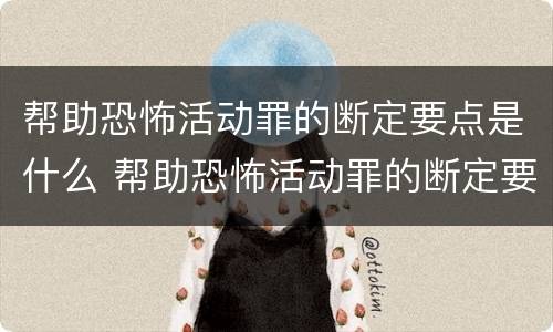 帮助恐怖活动罪的断定要点是什么 帮助恐怖活动罪的断定要点是什么内容